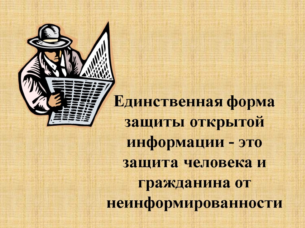 Единственная форма защиты открытой информации - это защита человека и гражданина от неинформированности